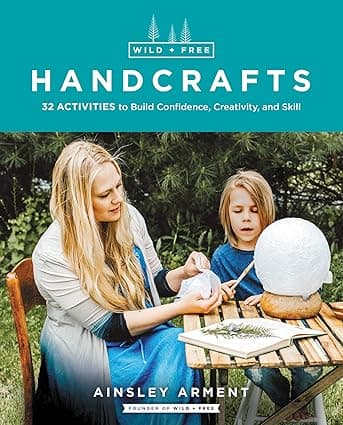 Wild and Free Handcrafts: 32 Activities to Build Confidence, Creativity, and Skill Paperback – Illustrated,